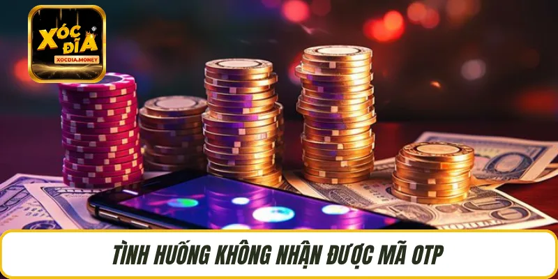 Tình huống không nhận được mã OTP 